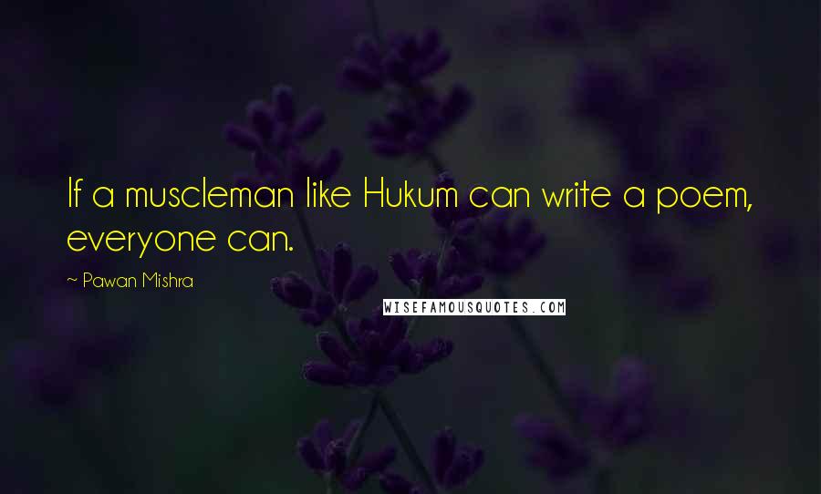 Pawan Mishra Quotes: If a muscleman like Hukum can write a poem, everyone can.