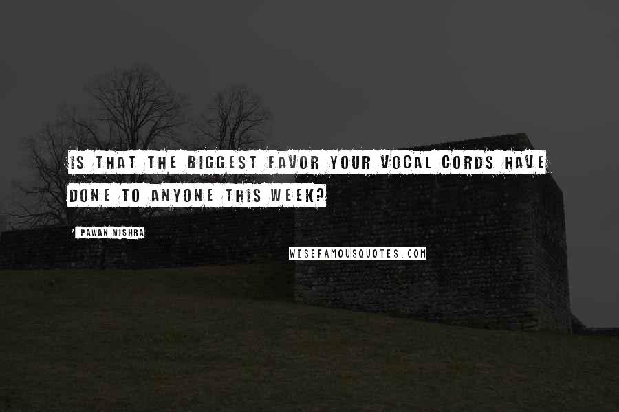 Pawan Mishra Quotes: Is that the biggest favor your vocal cords have done to anyone this week?