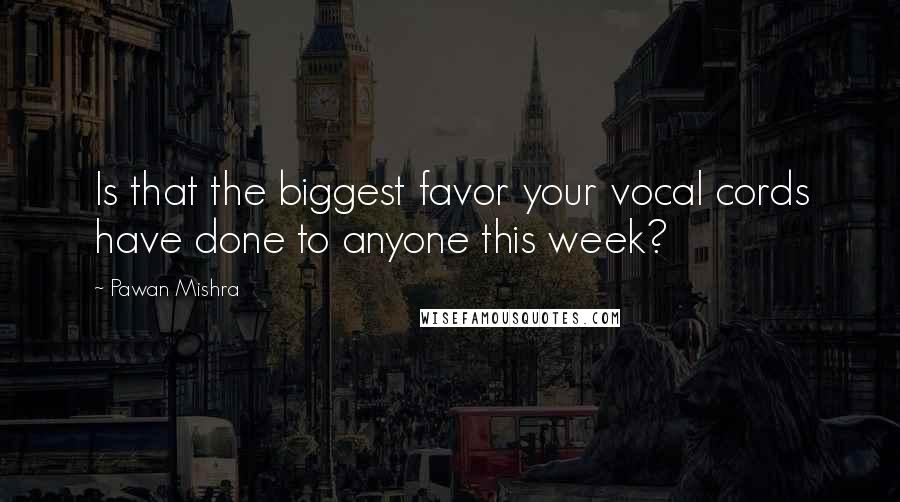 Pawan Mishra Quotes: Is that the biggest favor your vocal cords have done to anyone this week?