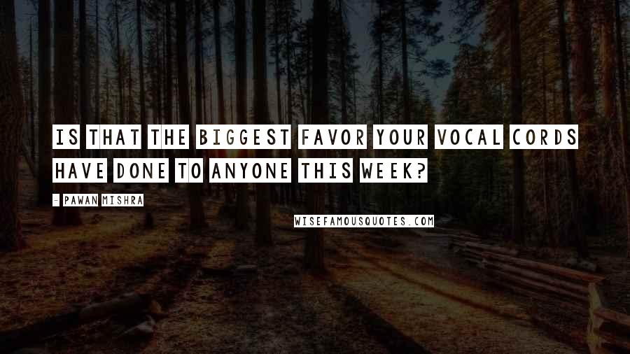 Pawan Mishra Quotes: Is that the biggest favor your vocal cords have done to anyone this week?