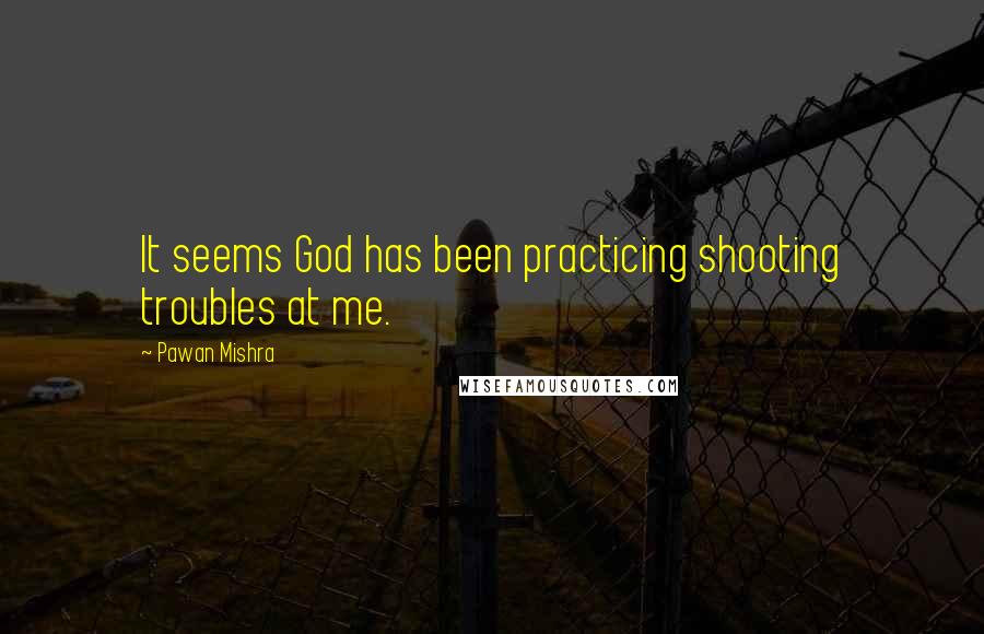 Pawan Mishra Quotes: It seems God has been practicing shooting troubles at me.