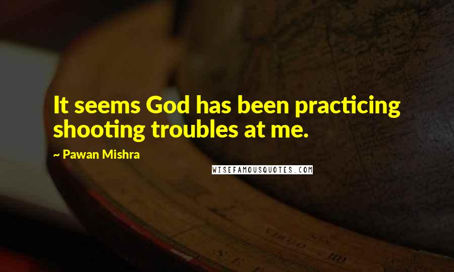 Pawan Mishra Quotes: It seems God has been practicing shooting troubles at me.