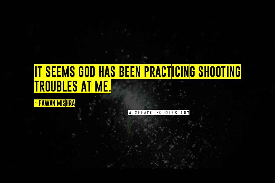 Pawan Mishra Quotes: It seems God has been practicing shooting troubles at me.