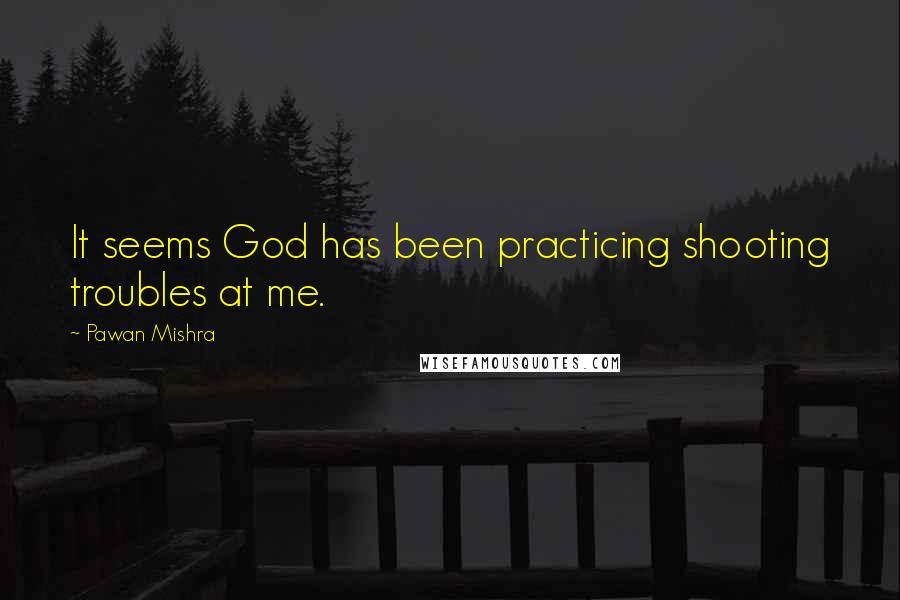 Pawan Mishra Quotes: It seems God has been practicing shooting troubles at me.