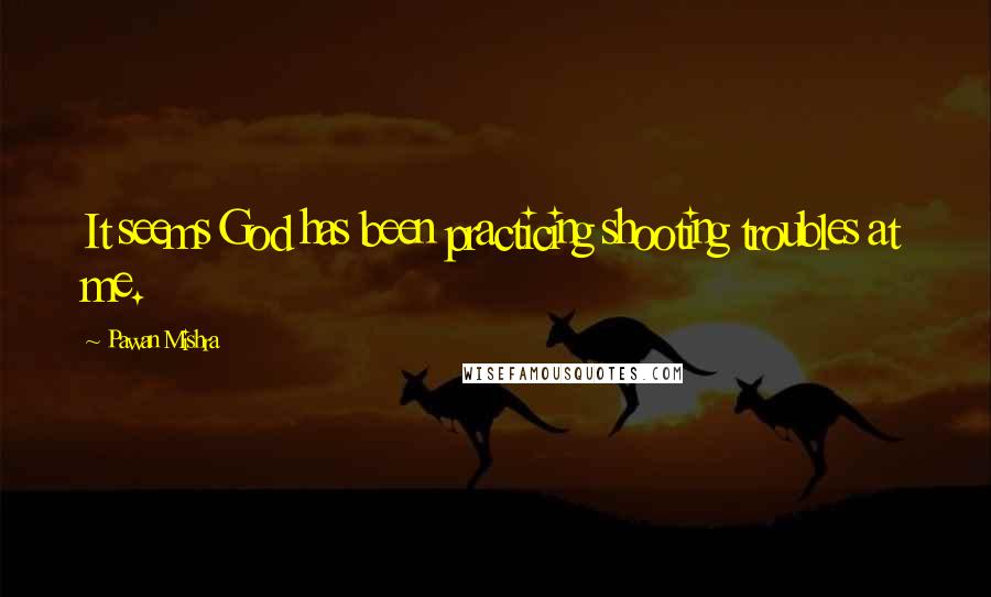 Pawan Mishra Quotes: It seems God has been practicing shooting troubles at me.