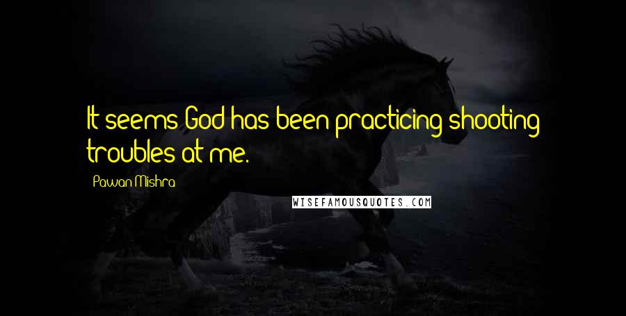 Pawan Mishra Quotes: It seems God has been practicing shooting troubles at me.