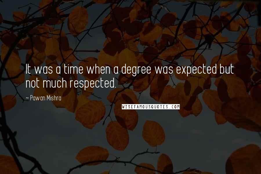 Pawan Mishra Quotes: It was a time when a degree was expected but not much respected.