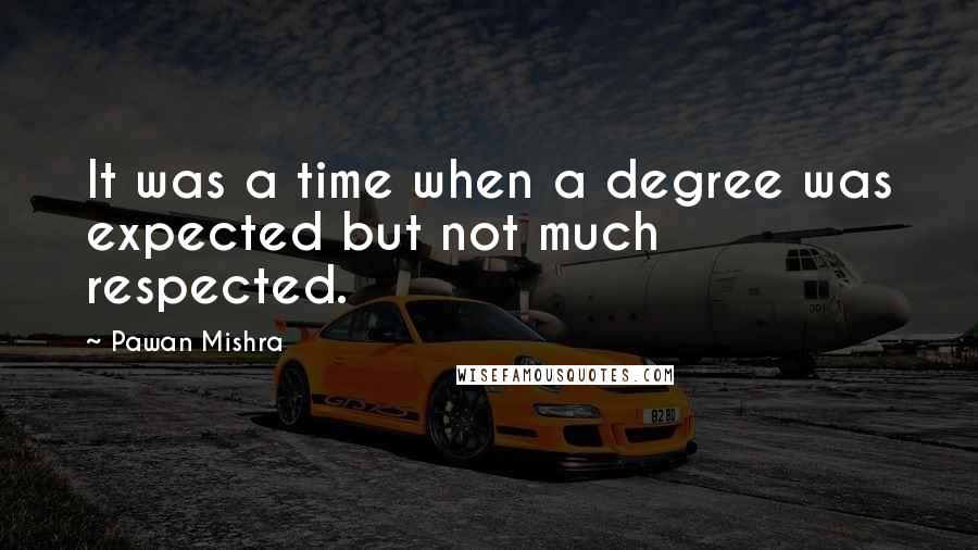 Pawan Mishra Quotes: It was a time when a degree was expected but not much respected.