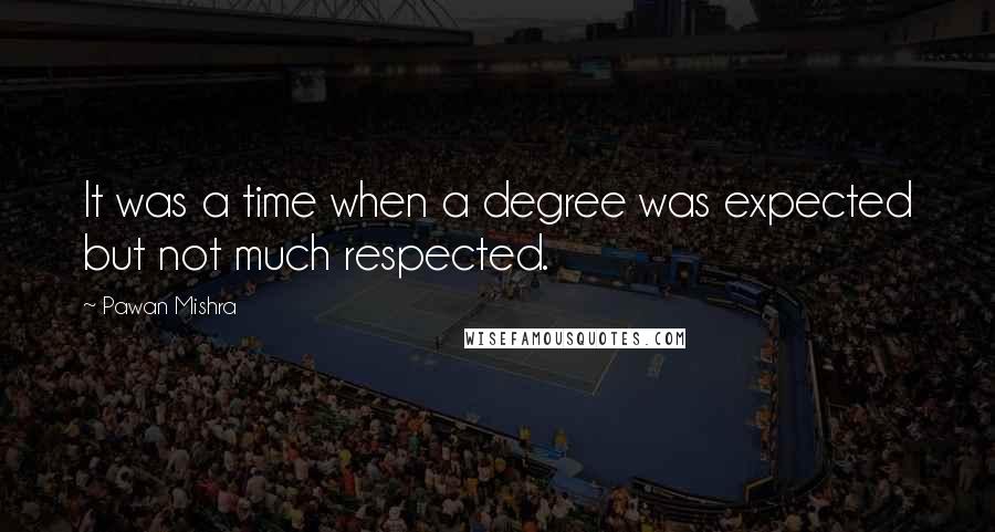 Pawan Mishra Quotes: It was a time when a degree was expected but not much respected.