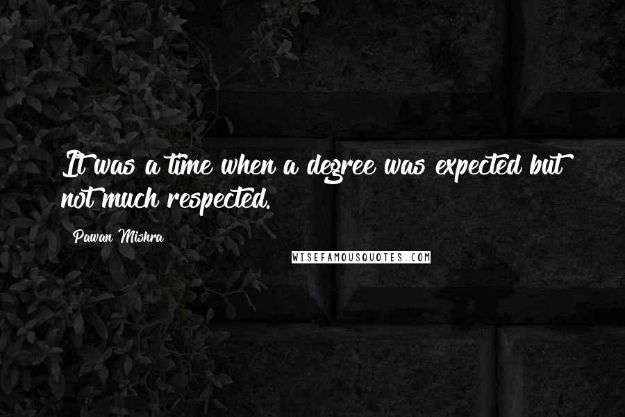 Pawan Mishra Quotes: It was a time when a degree was expected but not much respected.
