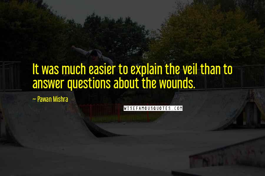 Pawan Mishra Quotes: It was much easier to explain the veil than to answer questions about the wounds.