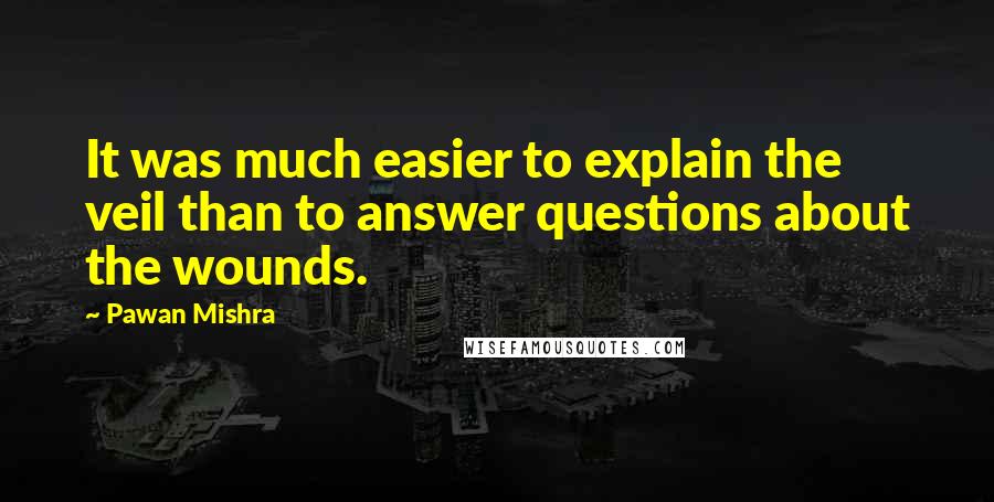 Pawan Mishra Quotes: It was much easier to explain the veil than to answer questions about the wounds.