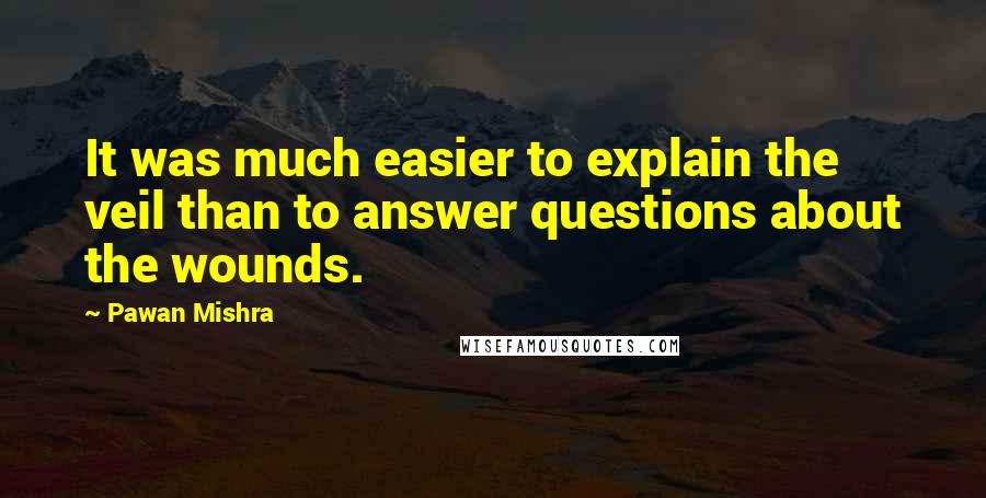 Pawan Mishra Quotes: It was much easier to explain the veil than to answer questions about the wounds.