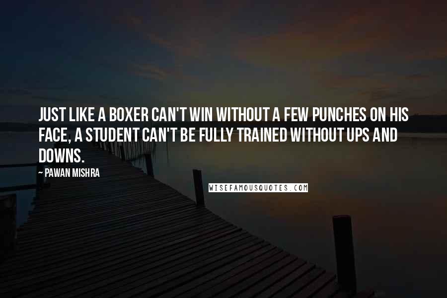 Pawan Mishra Quotes: Just like a boxer can't win without a few punches on his face, a student can't be fully trained without ups and downs.