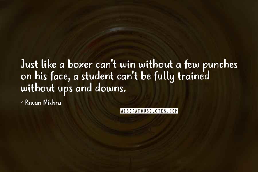 Pawan Mishra Quotes: Just like a boxer can't win without a few punches on his face, a student can't be fully trained without ups and downs.