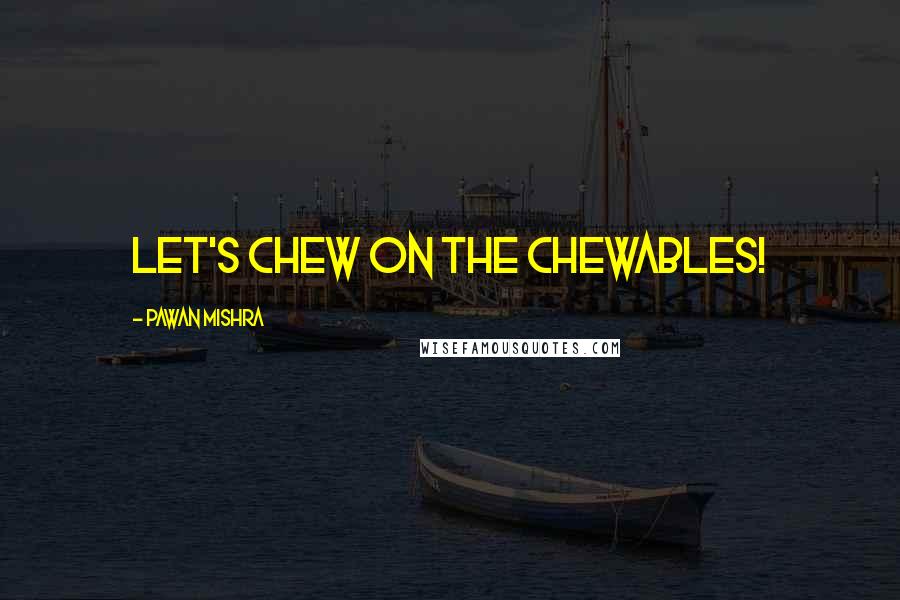 Pawan Mishra Quotes: Let's chew on the chewables!