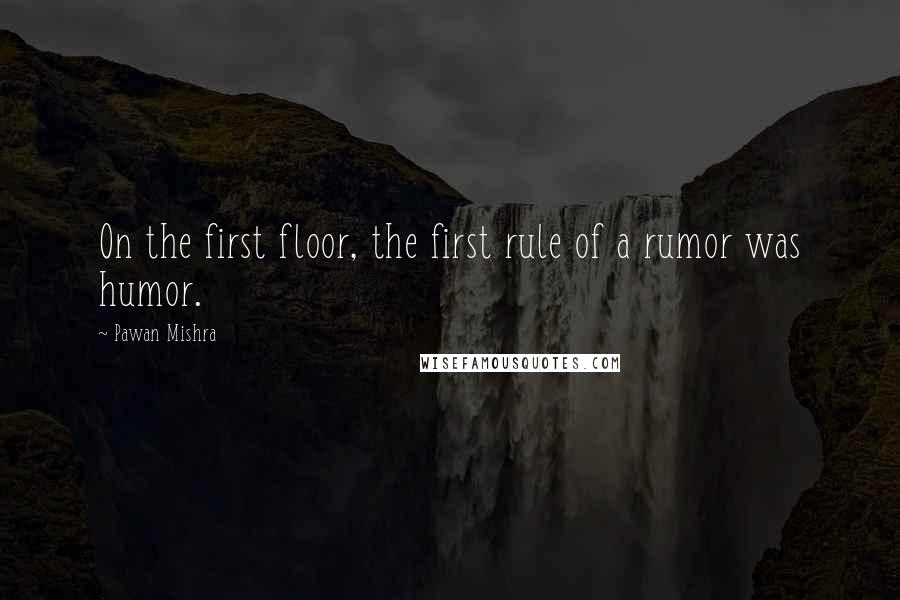 Pawan Mishra Quotes: On the first floor, the first rule of a rumor was humor.