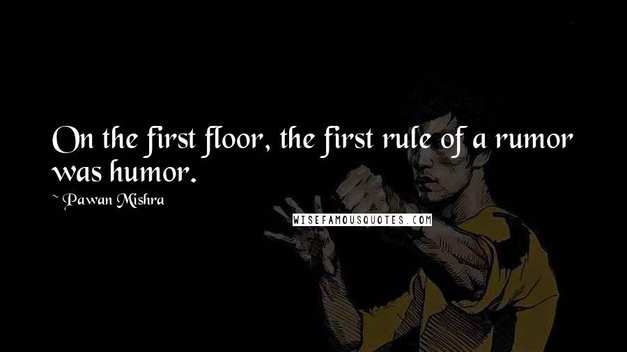 Pawan Mishra Quotes: On the first floor, the first rule of a rumor was humor.