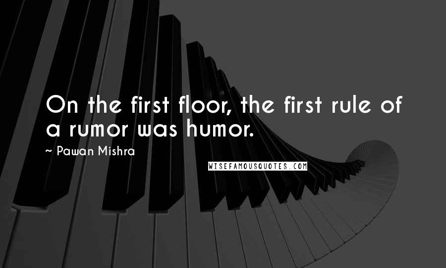 Pawan Mishra Quotes: On the first floor, the first rule of a rumor was humor.