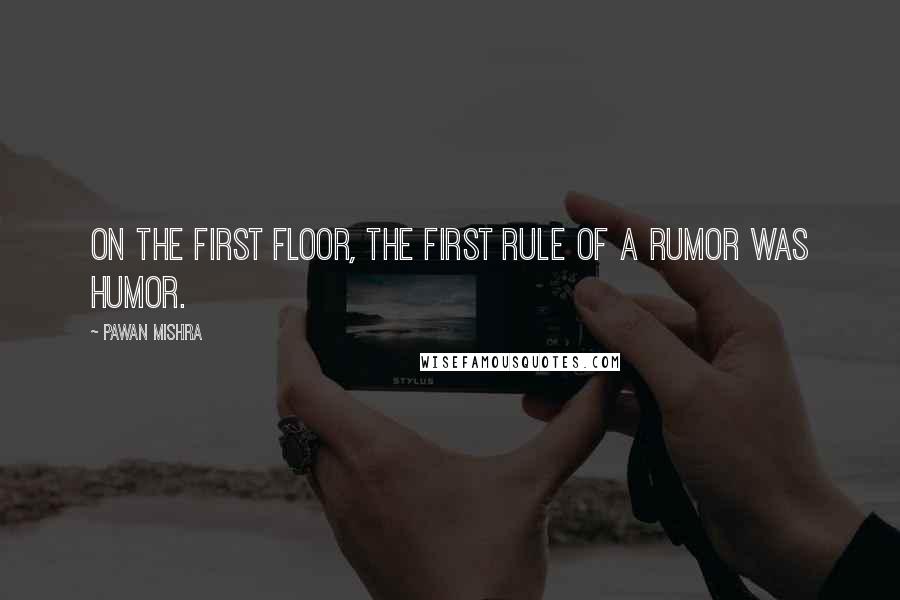 Pawan Mishra Quotes: On the first floor, the first rule of a rumor was humor.