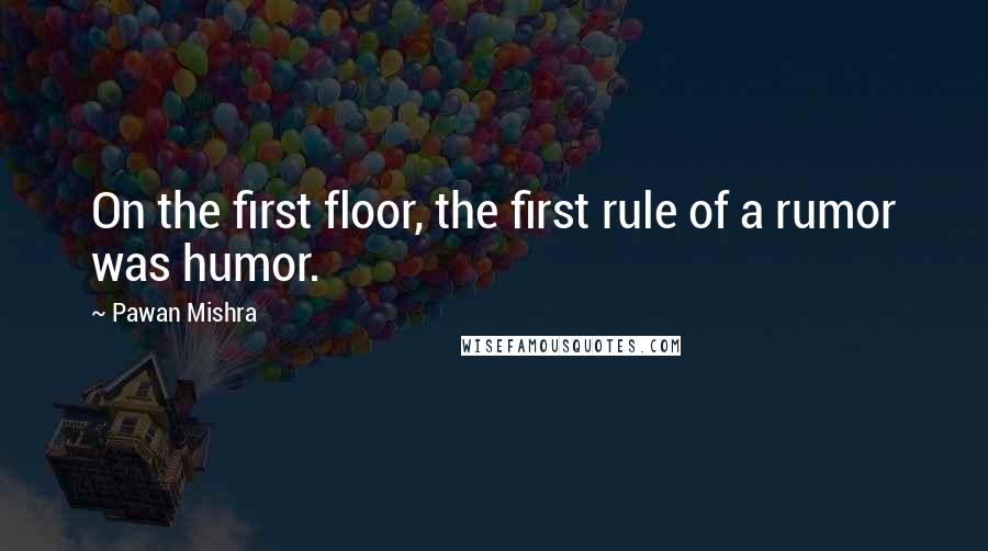 Pawan Mishra Quotes: On the first floor, the first rule of a rumor was humor.