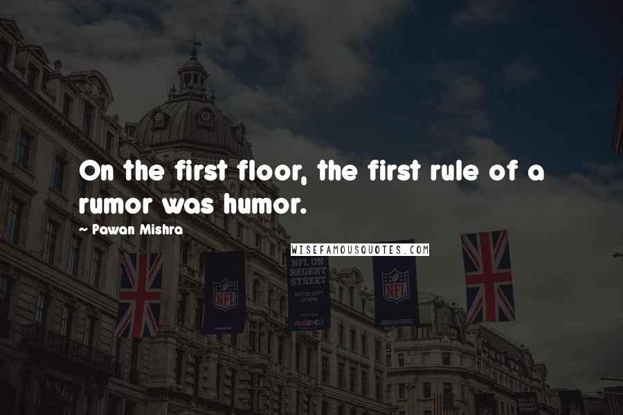 Pawan Mishra Quotes: On the first floor, the first rule of a rumor was humor.