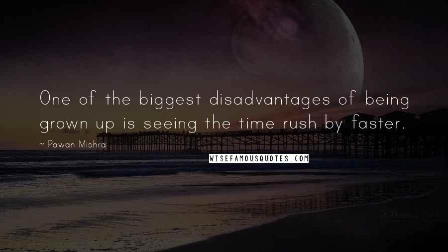 Pawan Mishra Quotes: One of the biggest disadvantages of being grown up is seeing the time rush by faster.