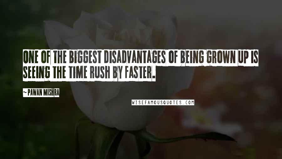 Pawan Mishra Quotes: One of the biggest disadvantages of being grown up is seeing the time rush by faster.