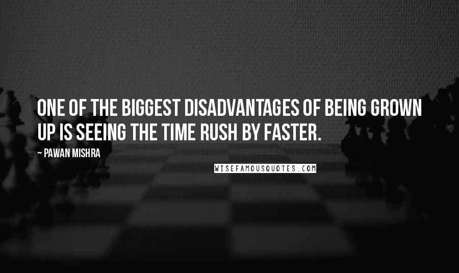 Pawan Mishra Quotes: One of the biggest disadvantages of being grown up is seeing the time rush by faster.