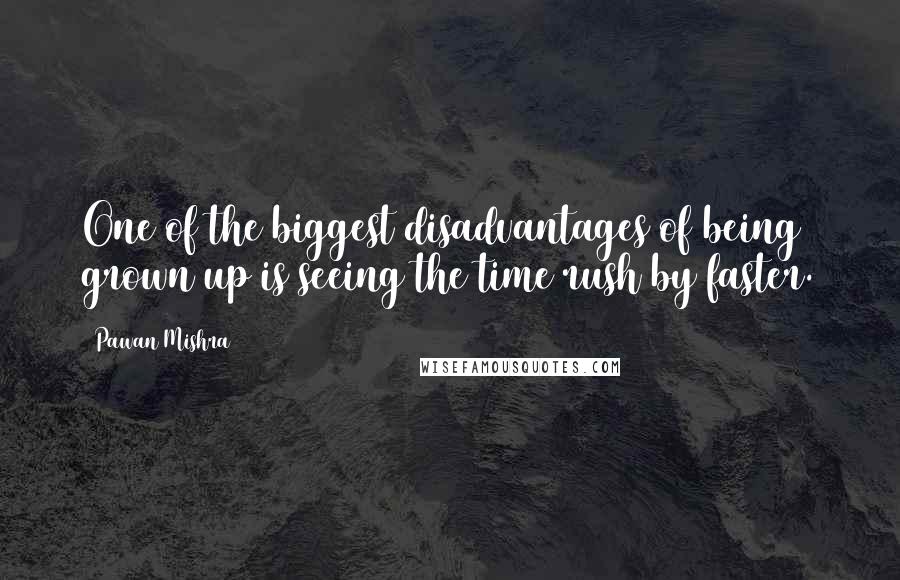Pawan Mishra Quotes: One of the biggest disadvantages of being grown up is seeing the time rush by faster.