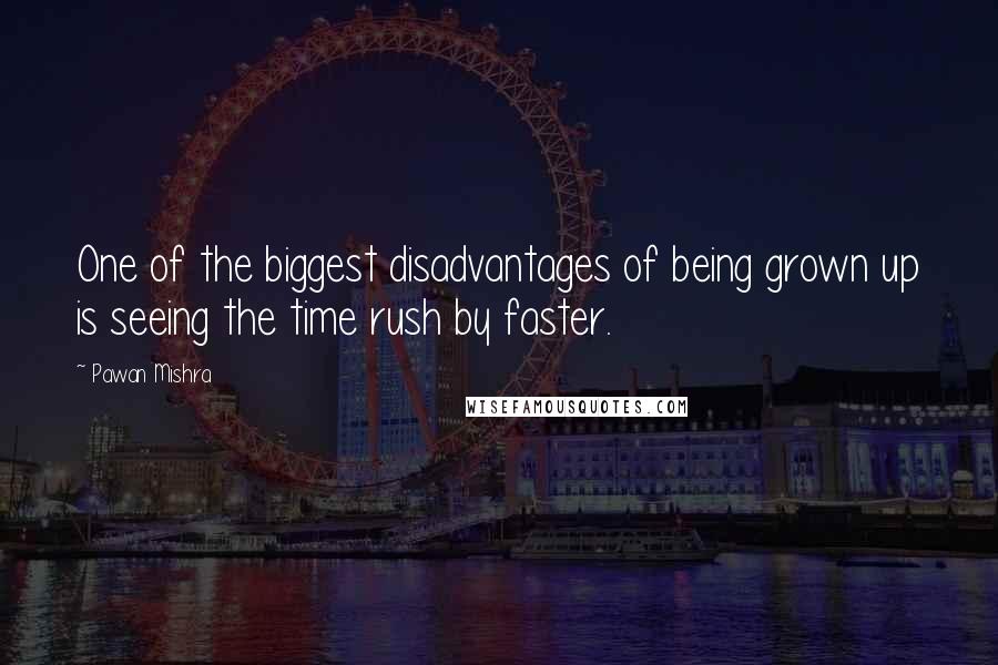 Pawan Mishra Quotes: One of the biggest disadvantages of being grown up is seeing the time rush by faster.