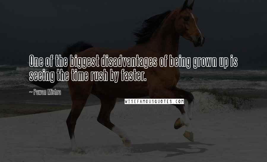 Pawan Mishra Quotes: One of the biggest disadvantages of being grown up is seeing the time rush by faster.