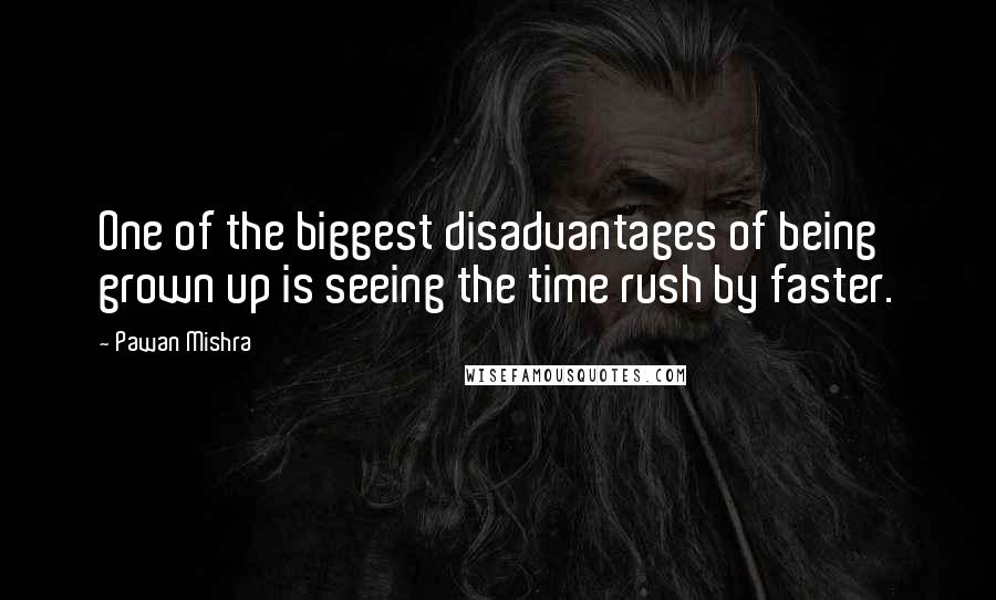 Pawan Mishra Quotes: One of the biggest disadvantages of being grown up is seeing the time rush by faster.