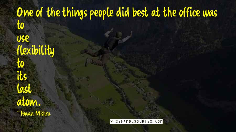 Pawan Mishra Quotes: One of the things people did best at the office was to use flexibility to its last atom.