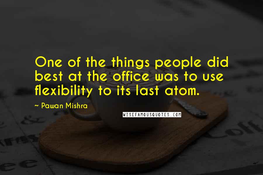 Pawan Mishra Quotes: One of the things people did best at the office was to use flexibility to its last atom.