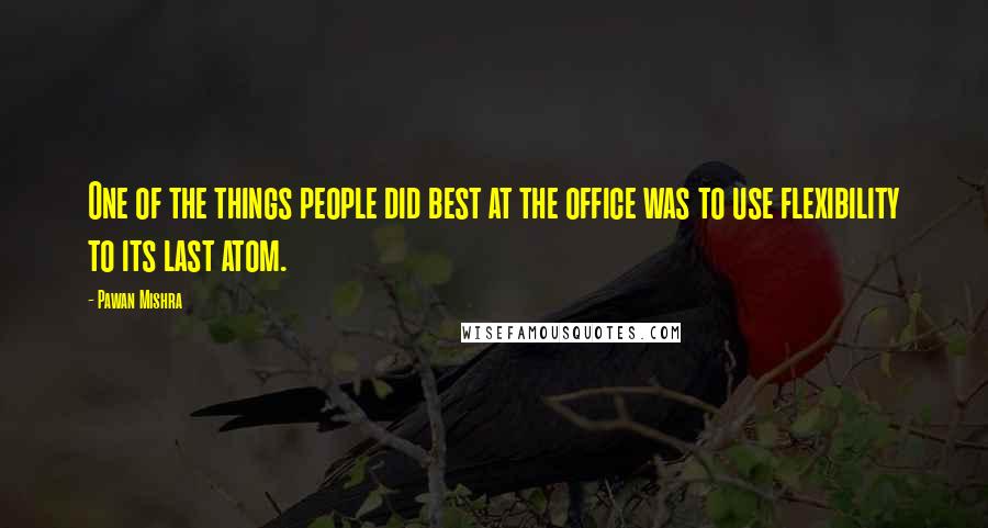 Pawan Mishra Quotes: One of the things people did best at the office was to use flexibility to its last atom.