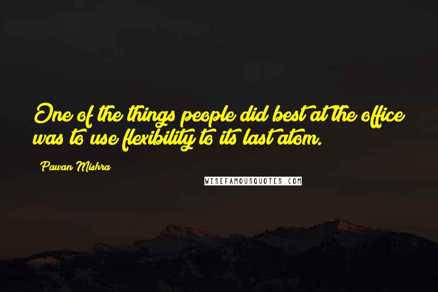 Pawan Mishra Quotes: One of the things people did best at the office was to use flexibility to its last atom.