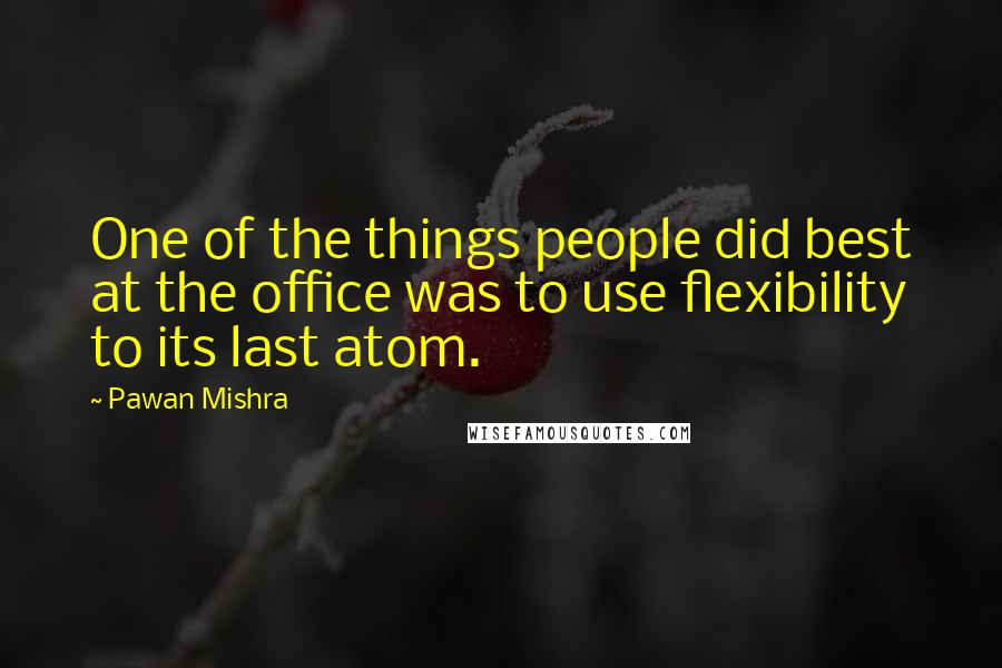 Pawan Mishra Quotes: One of the things people did best at the office was to use flexibility to its last atom.