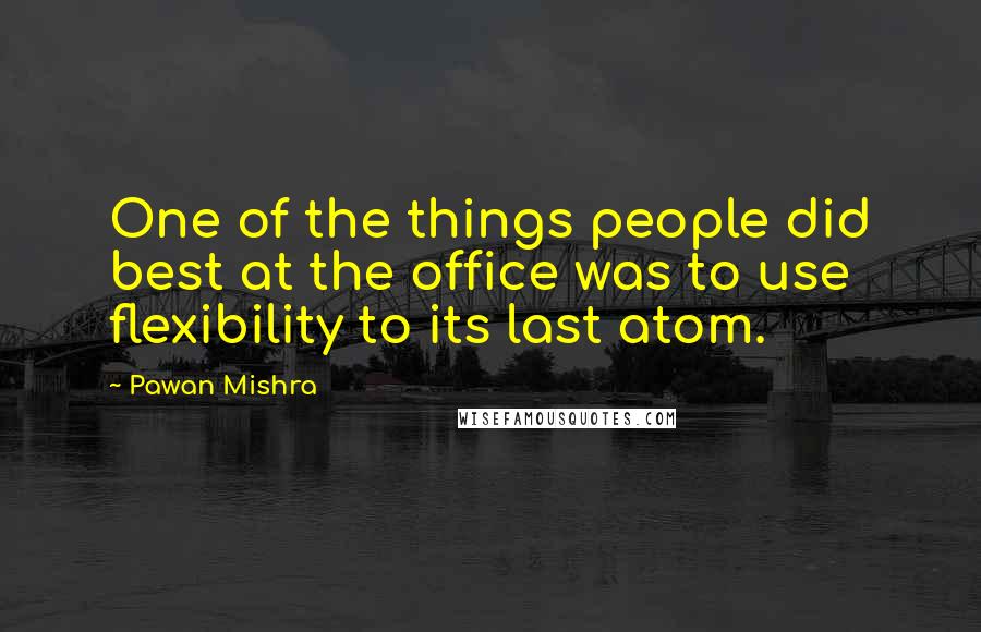Pawan Mishra Quotes: One of the things people did best at the office was to use flexibility to its last atom.