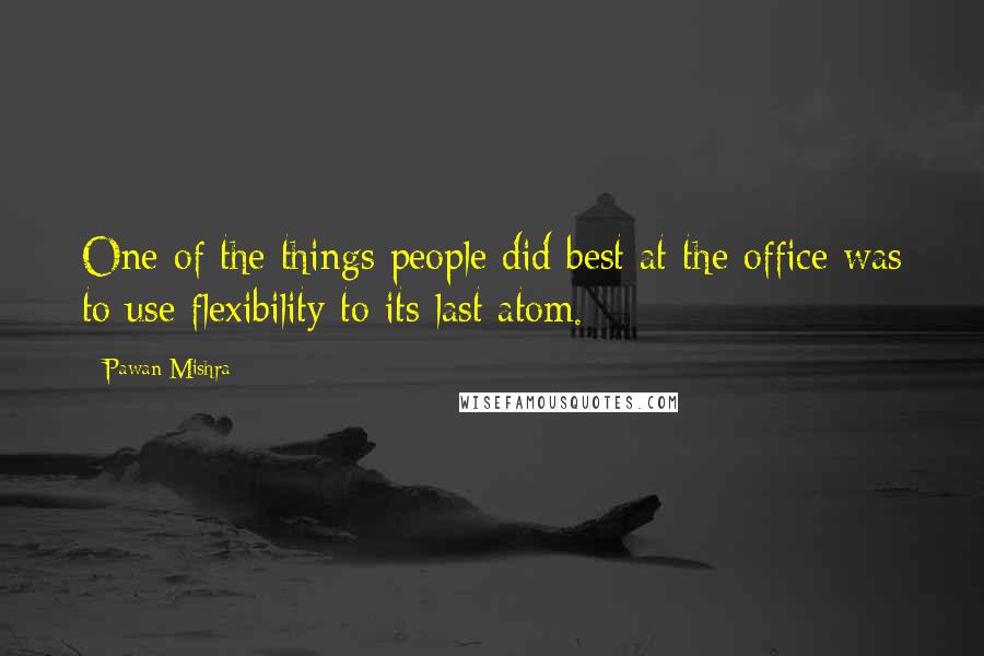 Pawan Mishra Quotes: One of the things people did best at the office was to use flexibility to its last atom.