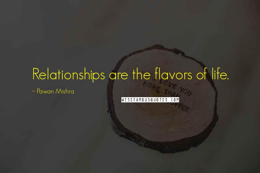 Pawan Mishra Quotes: Relationships are the flavors of life.