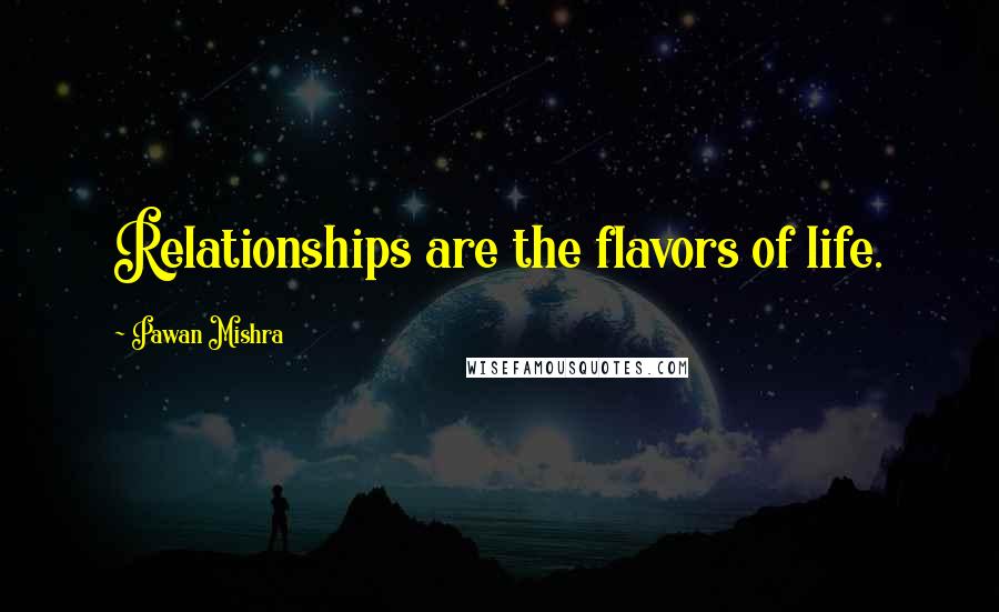 Pawan Mishra Quotes: Relationships are the flavors of life.