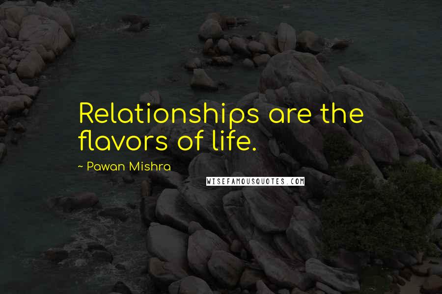 Pawan Mishra Quotes: Relationships are the flavors of life.