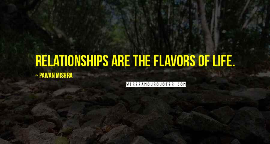 Pawan Mishra Quotes: Relationships are the flavors of life.