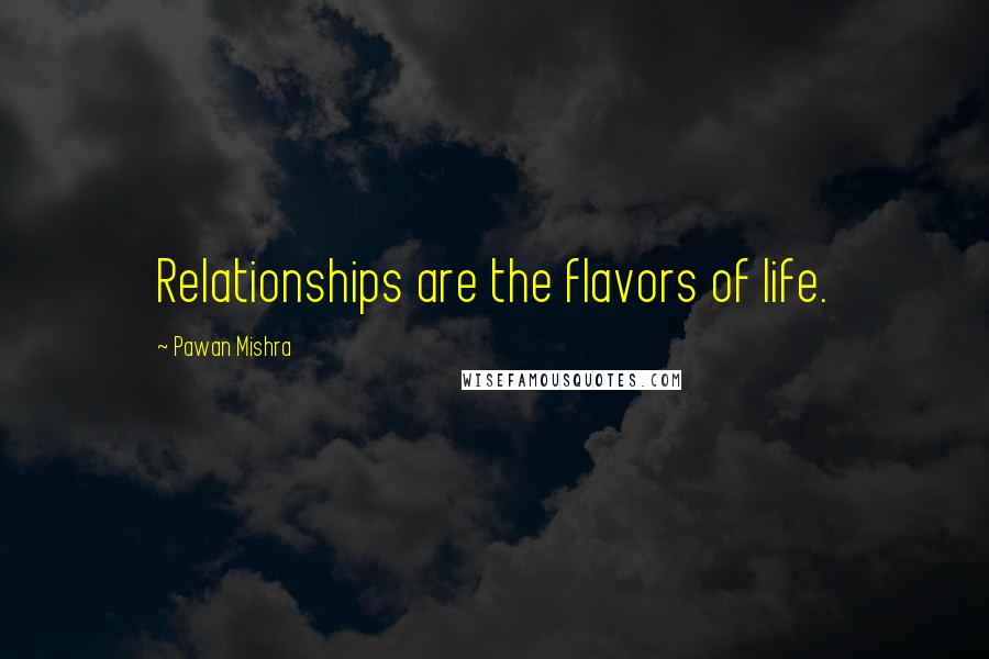 Pawan Mishra Quotes: Relationships are the flavors of life.