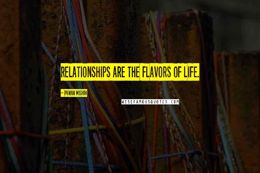 Pawan Mishra Quotes: Relationships are the flavors of life.