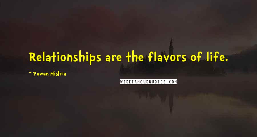 Pawan Mishra Quotes: Relationships are the flavors of life.