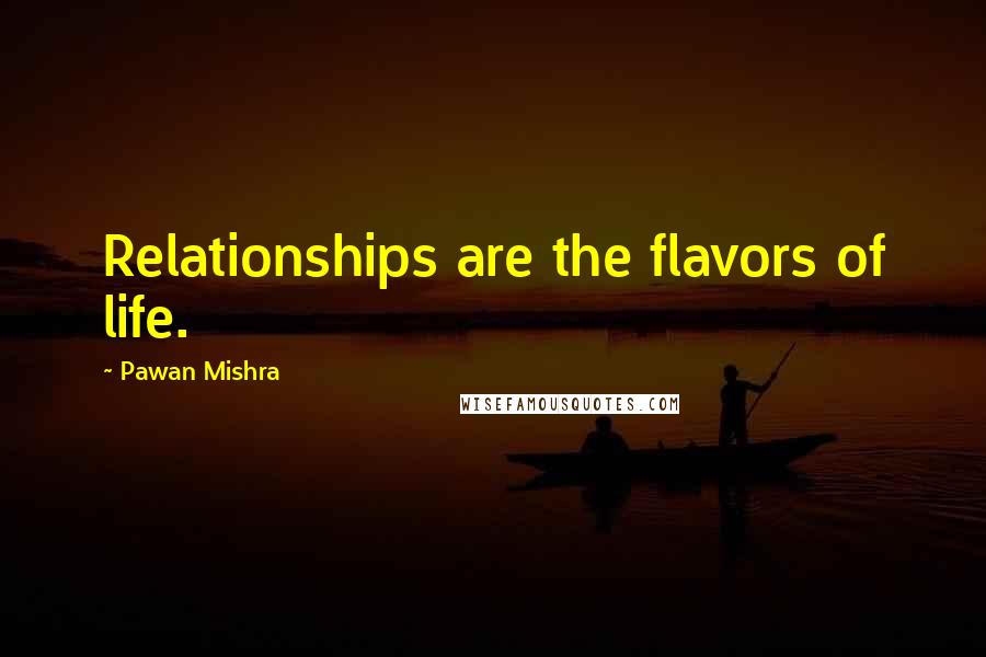 Pawan Mishra Quotes: Relationships are the flavors of life.