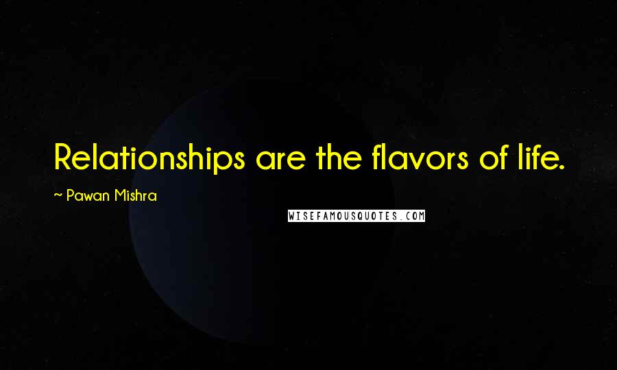 Pawan Mishra Quotes: Relationships are the flavors of life.