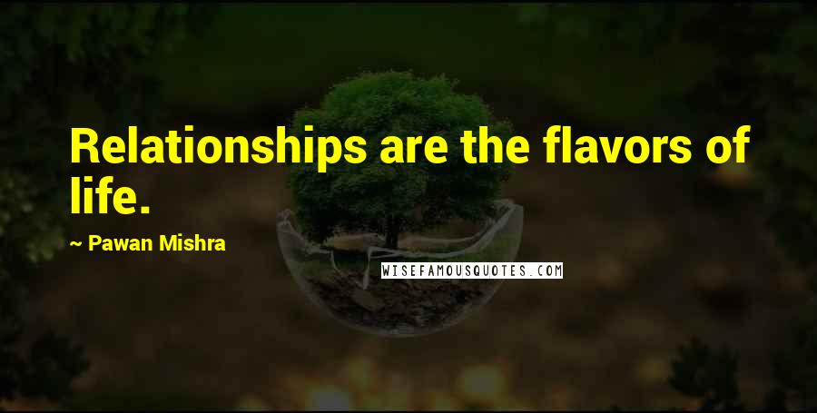 Pawan Mishra Quotes: Relationships are the flavors of life.